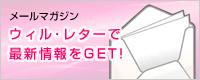 メールマガジンウィル･レターで最新情報をGET